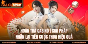 Hoàn Trả Casino | Giải Pháp Nhận Lại Tiền Cược Thua Hiệu Quả