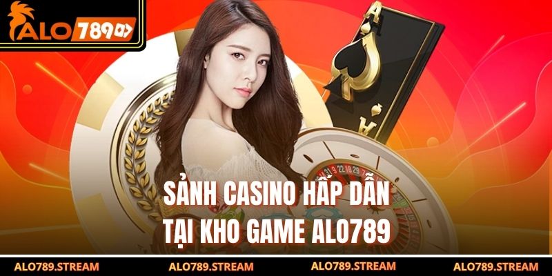 Sảnh casino hấp dẫn tại kho game Alo789