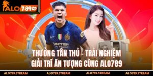 thưởng tân thủ - Trải Nghiệm Giải Trí Ấn Tượng Cùng Alo789