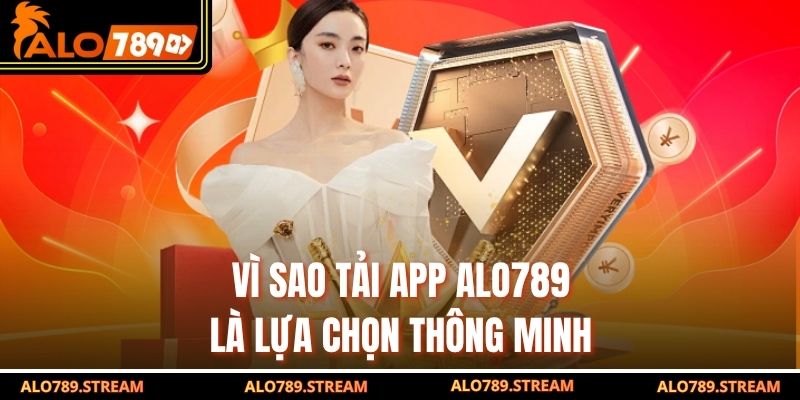 Vì sao tải app Alo789 là lựa chọn thông minh
